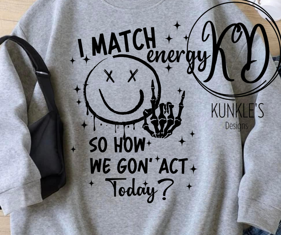 I match Energy, So how We Gon' Act Today? Apparel Design