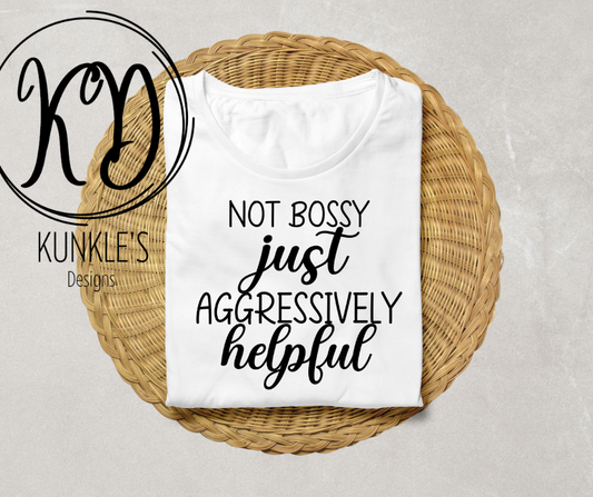 Not Bossy Just Aggressively Helpful Apparel Design