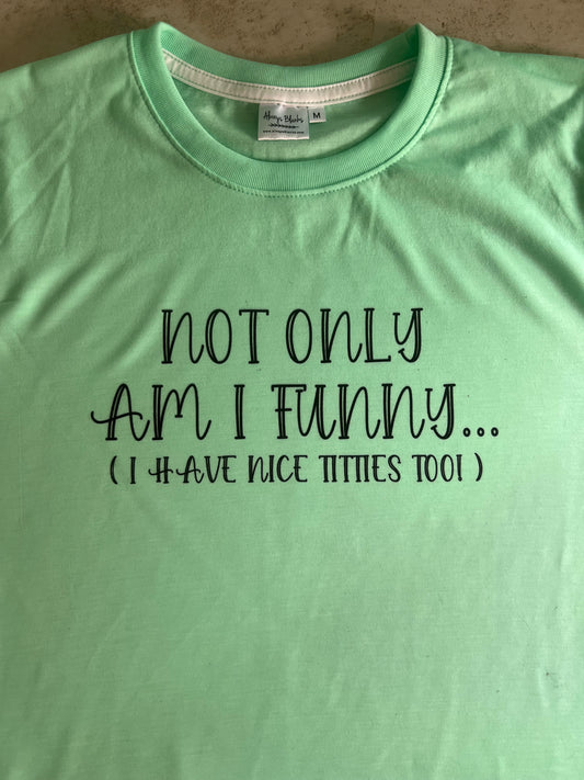 Not Only Am I Funny.... I have Nice Titties Too!!! Graphic Apparel