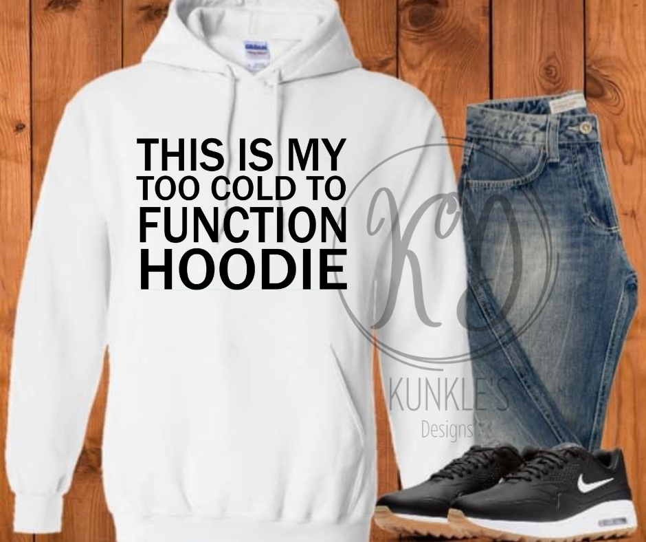 This is My TOO Cold to Function Hoodie – Kunkle's Custom Apparel