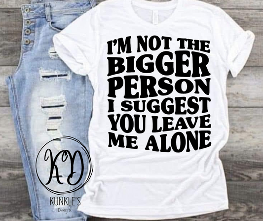 I'm not the bigger person T-Shirt Designs